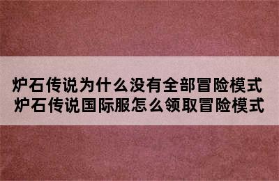 炉石传说为什么没有全部冒险模式 炉石传说国际服怎么领取冒险模式